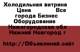 Холодильная витрина !!! › Цена ­ 30 000 - Все города Бизнес » Оборудование   . Нижегородская обл.,Нижний Новгород г.